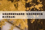 石家庄厚粮餐饮加盟真假（石家庄厚粮餐饮集团工作怎么样）