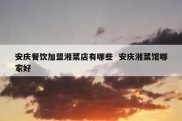 安庆餐饮加盟湘菜店有哪些  安庆湘菜馆哪家好