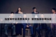 加盟餐饮业务费用多少  餐饮加盟收费标准