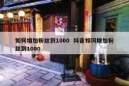 如何增加粉丝到1000  抖音如何增加粉丝到1000