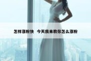 怎样涨粉快  今天我来教你怎么涨粉