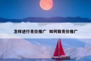 怎样进行竞价推广  如何做竞价推广
