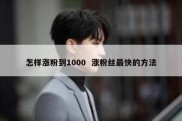 怎样涨粉到1000  涨粉丝最快的方法