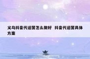 义乌抖音代运营怎么做好  抖音代运营具体方案
