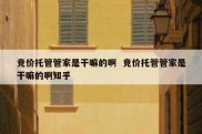 竞价托管管家是干嘛的啊  竞价托管管家是干嘛的啊知乎