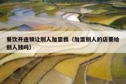 餐饮开连锁让别人加盟我（加盟别人的店要给别人钱吗）