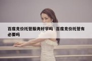 百度竞价托管服务好学吗  百度竞价托管有必要吗