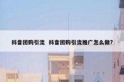 抖音团购引流  抖音团购引流推广怎么做?