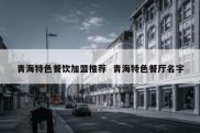 青海特色餐饮加盟推荐  青海特色餐厅名字