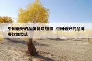 中国最好的品牌餐饮加盟  中国最好的品牌餐饮加盟店