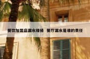 餐饮加盟店漏水维修  餐厅漏水是谁的责任
