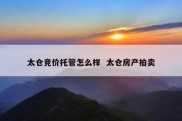 太仓竞价托管怎么样  太仓房产拍卖