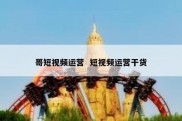 哥短视频运营  短视频运营干货