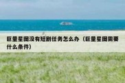 巨量星图没有短剧任务怎么办（巨量星图需要什么条件）