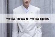 广告招商代理协议书  广告招商合同模板
