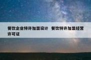 餐饮企业特许加盟设计  餐饮特许加盟经营许可证