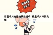 巨量千川充值的钱能退吗  巨量千川如何充值