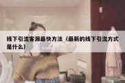 线下引流客源最快方法（最新的线下引流方式是什么）