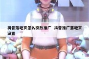 抖音落地页怎么投放推广  抖音推广落地页设置