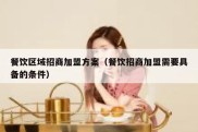 餐饮区域招商加盟方案（餐饮招商加盟需要具备的条件）
