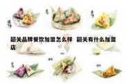 韶关品牌餐饮加盟怎么样  韶关有什么加盟店