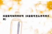 抖音新号如何养好号（抖音新号怎么养号养几天）
