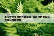 重庆特色餐饮店连锁加盟  重庆特色餐饮店连锁加盟哪家好