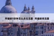 开播前5分钟怎么去拉流量  开播前找流量