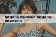 莆田轻餐饮加盟培训哪家好  莆田轻餐饮加盟培训哪家好点