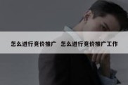 怎么进行竞价推广  怎么进行竞价推广工作