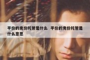 平价的竞价托管是什么  平价的竞价托管是什么意思