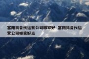 富阳抖音代运营公司哪家好  富阳抖音代运营公司哪家好点