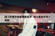 靖江市餐饮加盟费用多少  靖江美食创业一条街