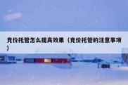 竞价托管怎么提高效果（竞价托管的注意事项）