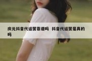 庆元抖音代运营靠谱吗  抖音代运营是真的吗