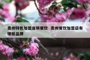 贵州特色加盟连锁餐饮  贵州餐饮加盟店有哪些品牌