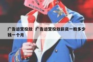广告运营投放  广告运营投放薪资一般多少钱一个月