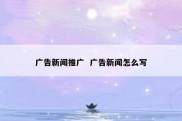 广告新闻推广  广告新闻怎么写