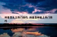 抖音怎么上热门技巧  抖音怎样能上热门技巧