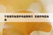 宁夏餐饮加盟炸鸡品牌排行  甘肃炸鸡店加盟