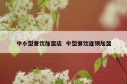 中小型餐饮加盟店  中型餐饮连锁加盟