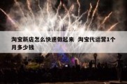 淘宝新店怎么快速做起来  淘宝代运营1个月多少钱