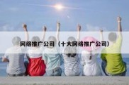 网络推广公司（十大网络推广公司）