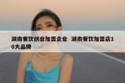 湖南餐饮创业加盟企业  湖南餐饮加盟店10大品牌