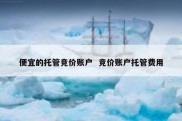 便宜的托管竞价账户  竞价账户托管费用