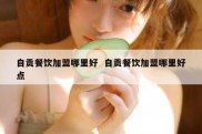 自贡餐饮加盟哪里好  自贡餐饮加盟哪里好点
