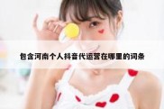 包含河南个人抖音代运营在哪里的词条