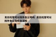 竞价托管可以找外包公司吗  竞价托管可以找外包公司吗合法吗