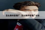 怎么做抖音推广  怎么做抖音推广小说