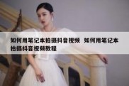 如何用笔记本拍摄抖音视频  如何用笔记本拍摄抖音视频教程